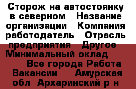 Сторож на автостоянку в северном › Название организации ­ Компания-работодатель › Отрасль предприятия ­ Другое › Минимальный оклад ­ 10 500 - Все города Работа » Вакансии   . Амурская обл.,Архаринский р-н